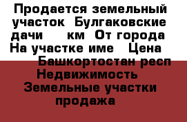 Продается земельный участок. Булгаковские дачи. 28 км. От города. На участке име › Цена ­ 400 - Башкортостан респ. Недвижимость » Земельные участки продажа   